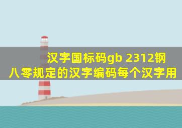 汉字国标码gb 2312钢八零规定的汉字编码每个汉字用